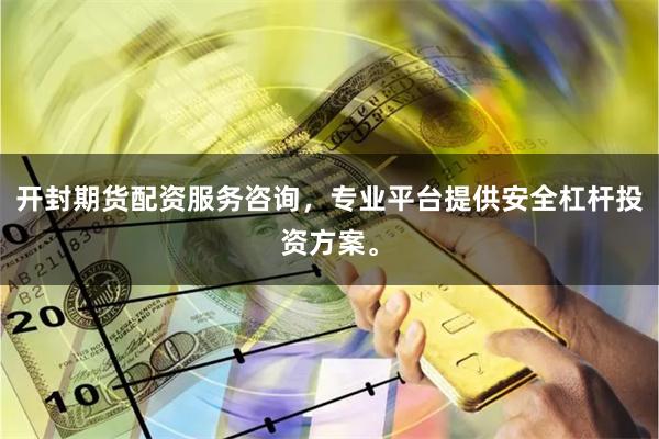 开封期货配资服务咨询，专业平台提供安全杠杆投资方案。