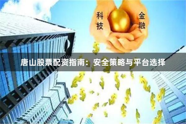 唐山股票配资指南：安全策略与平台选择